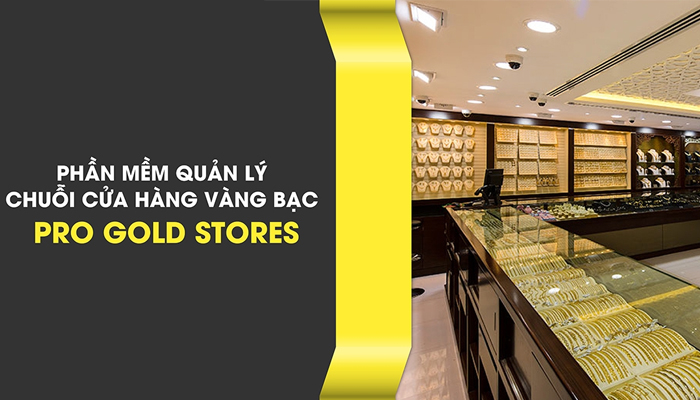 Phần mềm quản lý kinh doanh tiệm vàng bạc Pro Gold Stores