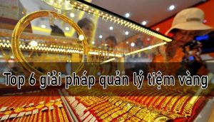 Top 6 giải pháp phần mềm quản lý tiệm vàng tối ưu nhất