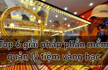 Top 6 giải pháp phần mềm quản lý tiệm vàng tối ưu nhất