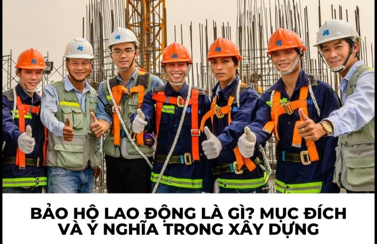 Bảo hộ lao động là gì? Mục đích và ý nghĩa trong xây dựng