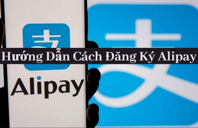 Hướng Dẫn Chi Tiết Cách Đăng Ký Alipay Từ A-Z